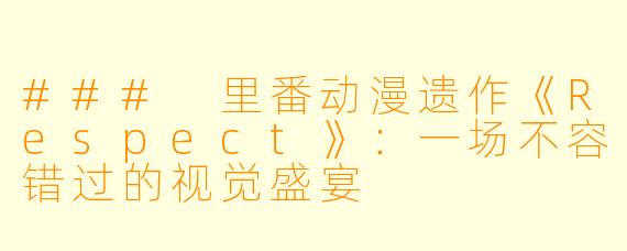 ### 里番动漫遗作《Respect》：一场不容错过的视觉盛宴