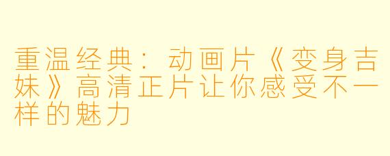 重温经典：动画片《变身吉妹》高清正片让你感受不一样的魅力