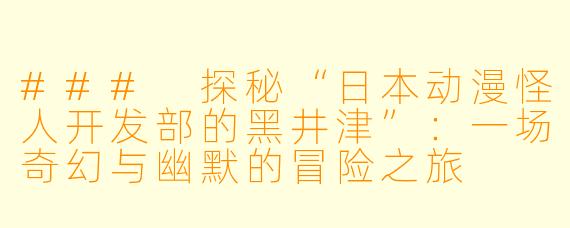 ### 探秘“日本动漫怪人开发部的黑井津”：一场奇幻与幽默的冒险之旅