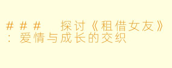 ### 探讨《租借女友》：爱情与成长的交织