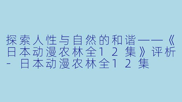 探索人性与自然的和谐——《日本动漫农林全12集》评析-日本动漫农林全12集