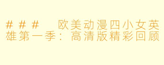 ### 欧美动漫四小女英雄第一季：高清版精彩回顾