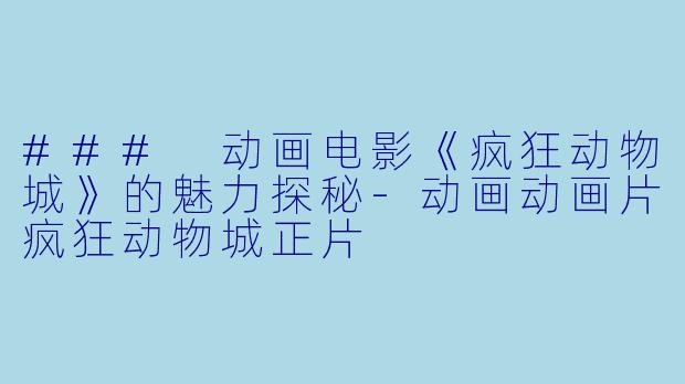 ### 动画电影《疯狂动物城》的魅力探秘