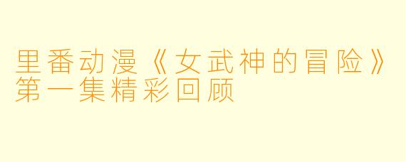 里番动漫《女武神的冒险》第一集精彩回顾