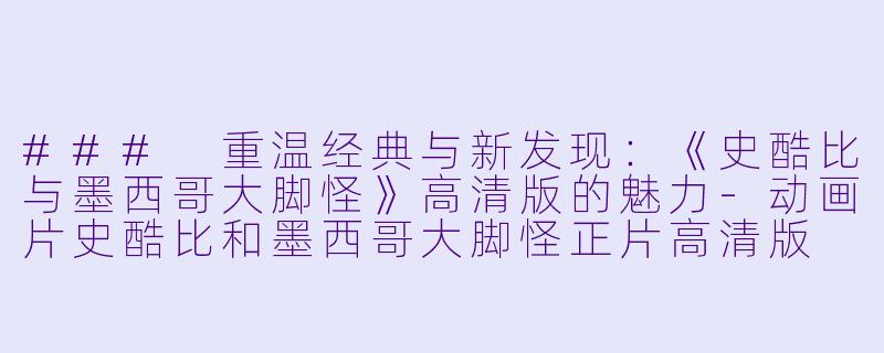 ### 重温经典与新发现:《史酷比与墨西哥大脚怪》高清版的魅力