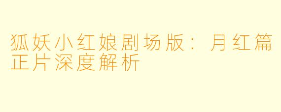 狐妖小红娘剧场版：月红篇正片深度解析