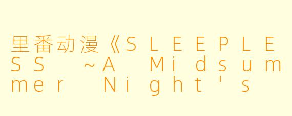 里番动漫《SLEEPLESS ~A Midsummer Night's Dream》的剧情大致是什么?