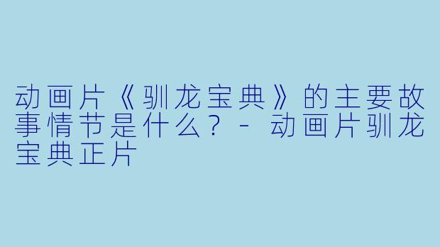 动画片《驯龙宝典》的主要故事情节是什么?