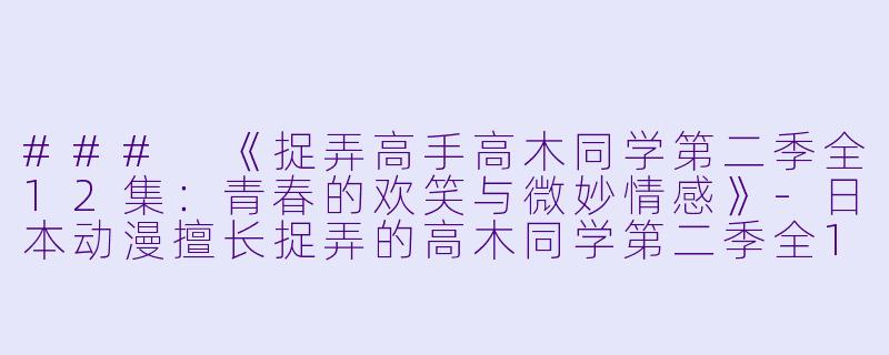 ### 《捉弄高手高木同学第二季全12集:青春的欢笑与微妙情感》