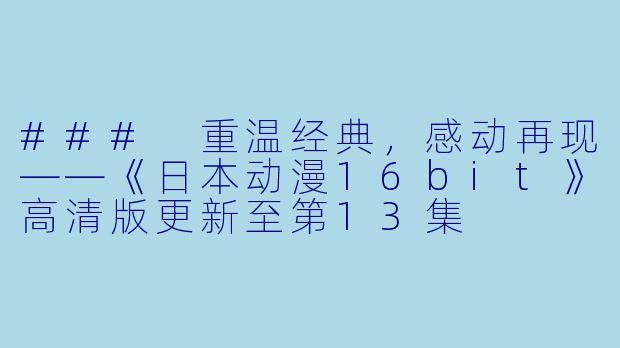 ### 重温经典，感动再现——《日本动漫16bit》高清版更新至第13集