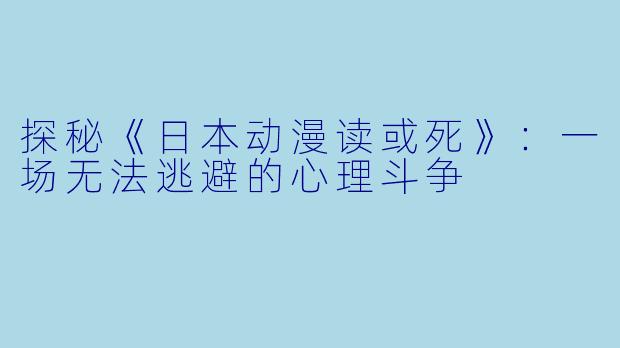 探秘《日本动漫读或死》：一场无法逃避的心理斗争