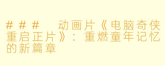 ### 动画片《电脑奇侠重启正片》：重燃童年记忆的新篇章