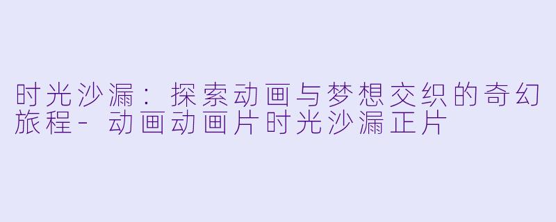 时光沙漏:探索动画与梦想交织的奇幻旅程