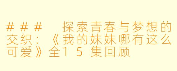 ### 探索青春与梦想的交织：《我的妹妹哪有这么可爱》全15集回顾