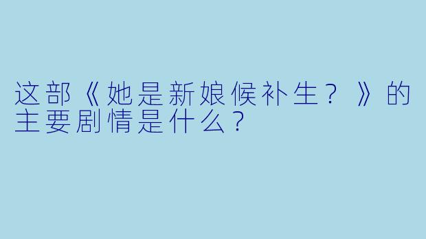 这部《她是新娘候补生?》的主要剧情是什么?