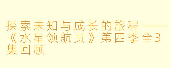 探索未知与成长的旅程——《水星领航员》第四季全3集回顾