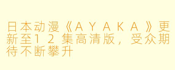 日本动漫《AYAKA》更新至12集高清版，受众期待不断攀升