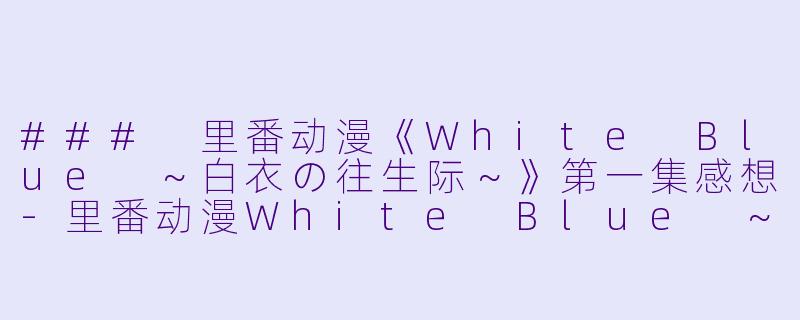 ### 里番动漫《White Blue ~白衣の往生际~》第一集感想