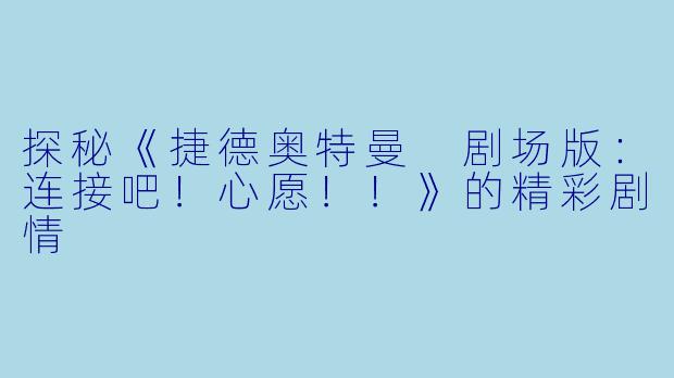 探秘《捷德奥特曼 剧场版：连接吧！心愿！！》的精彩剧情