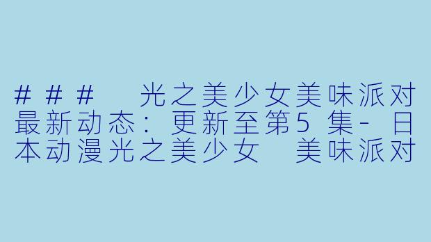 ### 光之美少女美味派对最新动态:更新至第5集