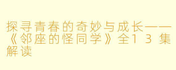 探寻青春的奇妙与成长——《邻座的怪同学》全13集解读