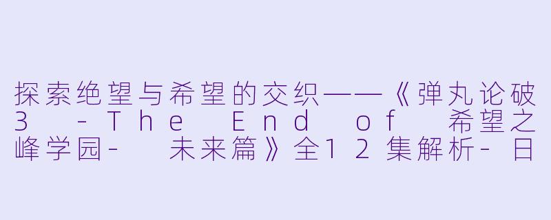 探索绝望与希望的交织——《弹丸论破3 -The End of 希望之峰学园- 未来篇》全12集解析