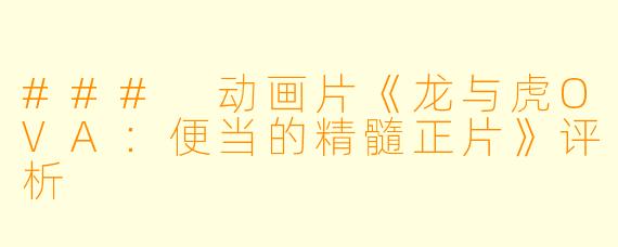 ### 动画片《龙与虎OVA：便当的精髓正片》评析