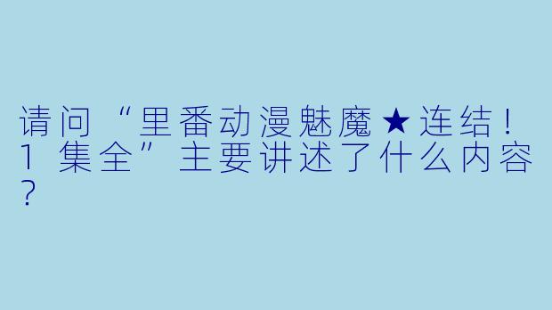 请问“里番动漫魅魔★连结!1集全”主要讲述了什么内容?