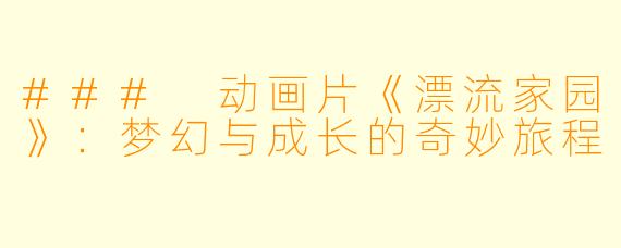 ### 动画片《漂流家园》:梦幻与成长的奇妙旅程