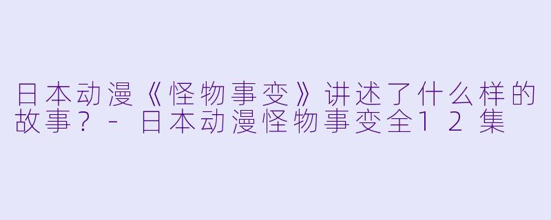 日本动漫《怪物事变》讲述了什么样的故事?