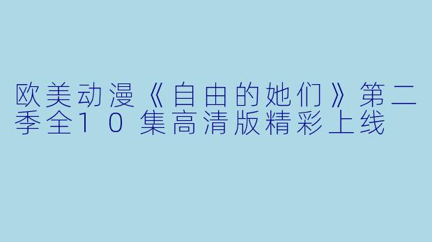 欧美动漫《自由的她们》第二季全10集高清版精彩上线