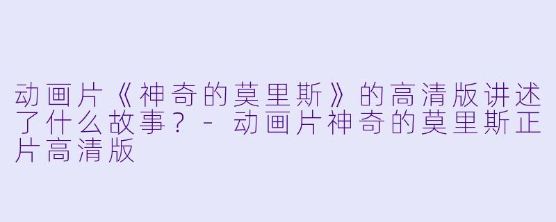 动画片《神奇的莫里斯》的高清版讲述了什么故事?