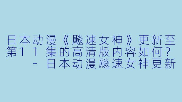 日本动漫《飚速女神》更新至第11集的高清版内容如何?