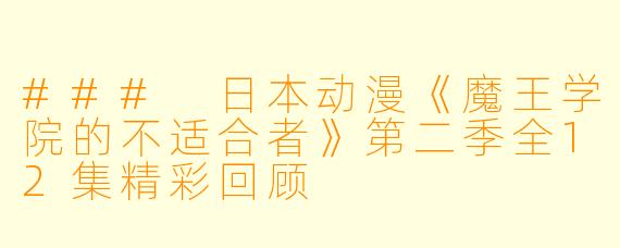 ### 日本动漫《魔王学院的不适合者》第二季全12集精彩回顾