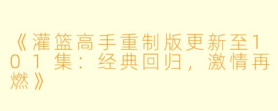 《灌篮高手重制版更新至101集：经典回归，激情再燃》
