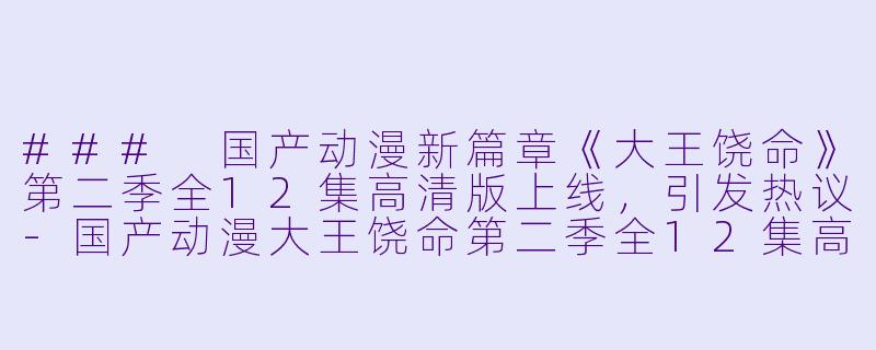 ### 国产动漫新篇章《大王饶命》第二季全12集高清版上线，引发热议