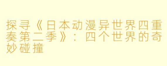 探寻《日本动漫异世界四重奏第二季》:四个世界的奇妙碰撞