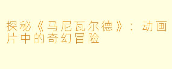 探秘《马尼瓦尔德》：动画片中的奇幻冒险
