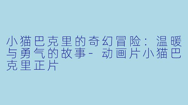 小猫巴克里的奇幻冒险:温暖与勇气的故事