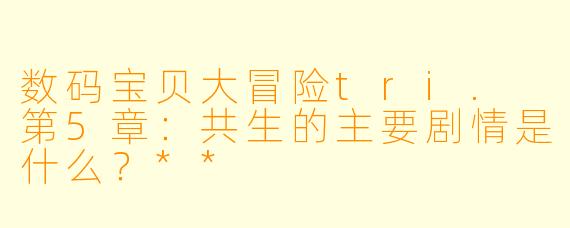 数码宝贝大冒险tri. 第5章:共生的主要剧情是什么?**