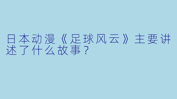 日本动漫《足球风云》主要讲述了什么故事?