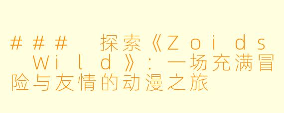 ### 探索《Zoids Wild》:一场充满冒险与友情的动漫之旅