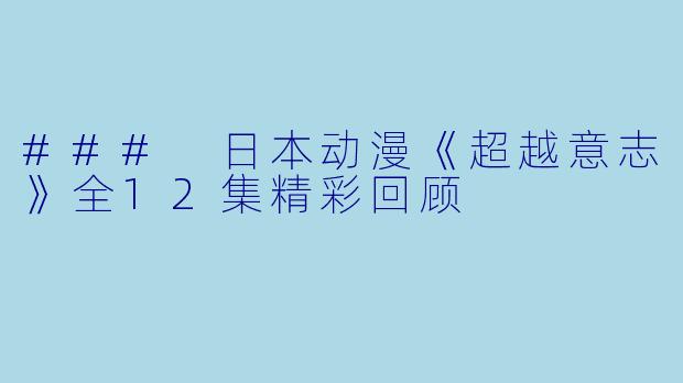 ### 日本动漫《超越意志》全12集精彩回顾