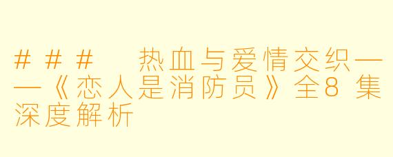 ### 热血与爱情交织——《恋人是消防员》全8集深度解析