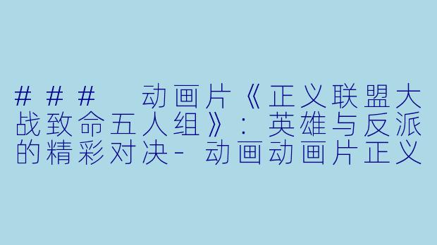 ### 动画片《正义联盟大战致命五人组》：英雄与反派的精彩对决-动画动画片正义联盟大战致命五人组正片