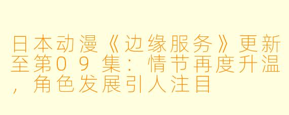 日本动漫《边缘服务》更新至第09集：情节再度升温，角色发展引人注目