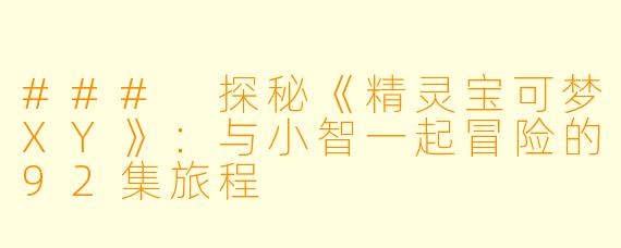 ### 探秘《精灵宝可梦XY》：与小智一起冒险的92集旅程