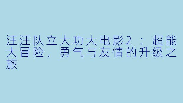 汪汪队立大功大电影2:超能大冒险,勇气与友情的升级之旅