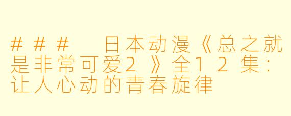 ### 日本动漫《总之就是非常可爱2》全12集：让人心动的青春旋律