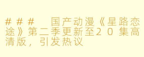 ### 国产动漫《星路恋途》第二季更新至20集高清版，引发热议